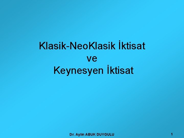 Klasik-Neo. Klasik İktisat ve Keynesyen İktisat Dr. Aylin ABUK DUYGULU 1 