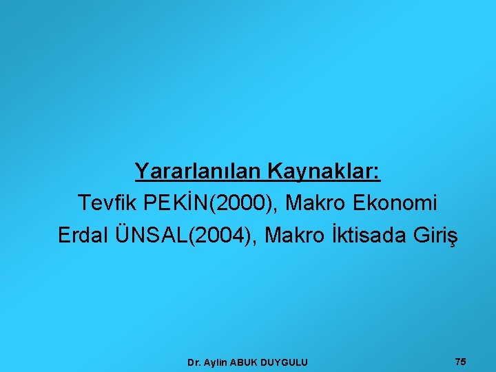 Yararlanılan Kaynaklar: Tevfik PEKİN(2000), Makro Ekonomi Erdal ÜNSAL(2004), Makro İktisada Giriş Dr. Aylin ABUK