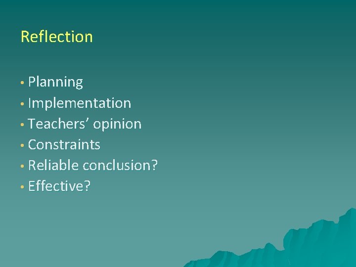 Reflection • Planning • Implementation • Teachers’ opinion • Constraints • Reliable conclusion? •