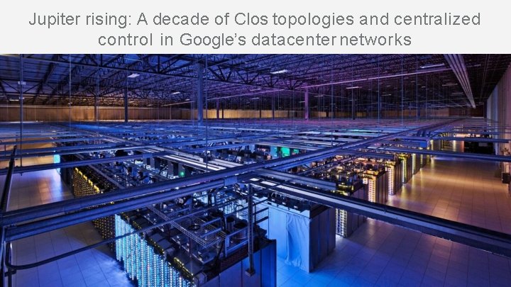 Jupiter rising: A decade of Clos topologies and centralized control in Google’s datacenter networks