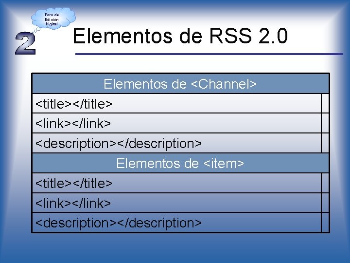 Foro de Edición Digital Elementos de RSS 2. 0 Elementos de <Channel> <title></title> <link></link>