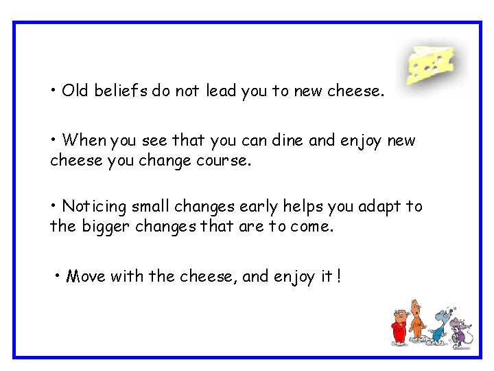  • Old beliefs do not lead you to new cheese. • When you