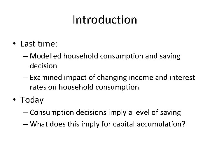 Introduction • Last time: – Modelled household consumption and saving decision – Examined impact