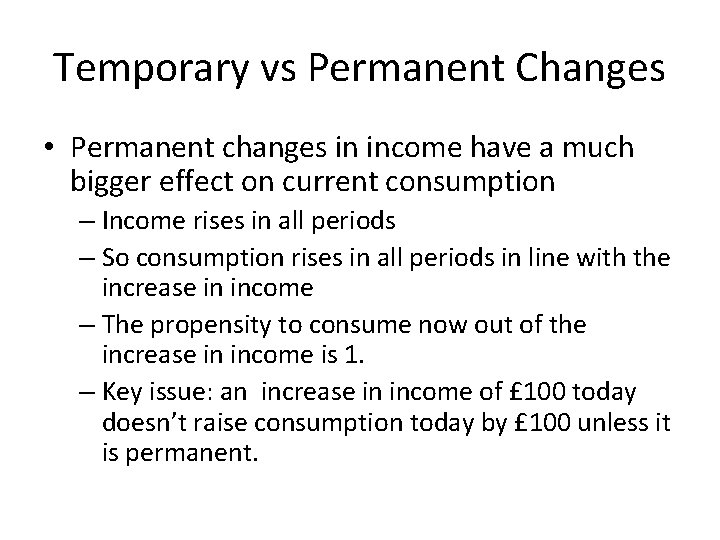 Temporary vs Permanent Changes • Permanent changes in income have a much bigger effect