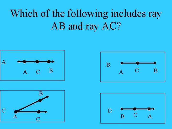 Which of the following includes ray AB and ray AC? A A C B