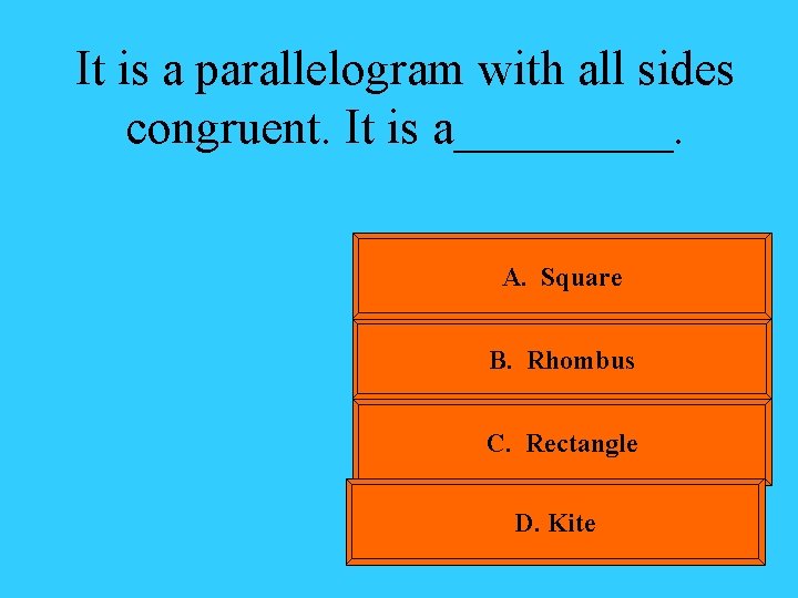 It is a parallelogram with all sides congruent. It is a_____. A. Square B.