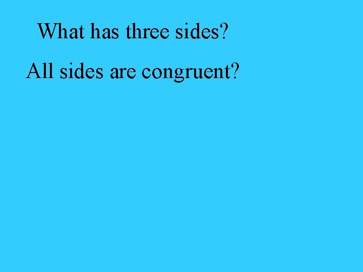 What has three sides? All sides are congruent? 