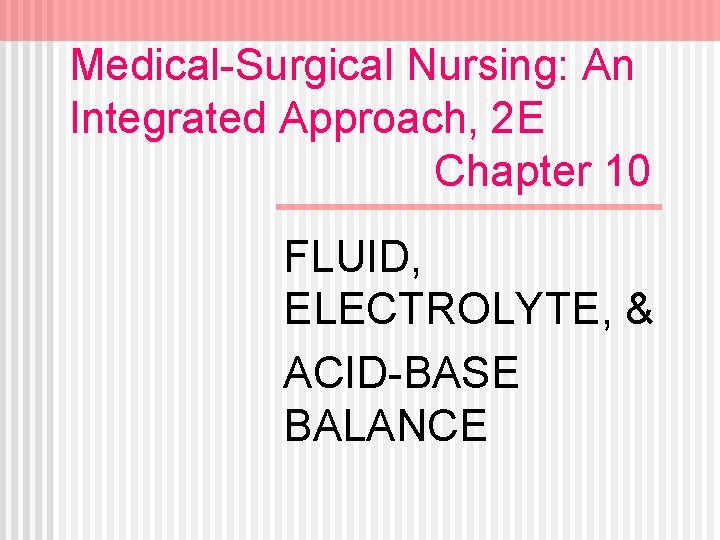 Medical-Surgical Nursing: An Integrated Approach, 2 E Chapter 10 FLUID, ELECTROLYTE, & ACID-BASE BALANCE