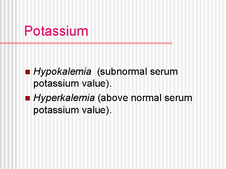 Potassium Hypokalemia (subnormal serum potassium value). n Hyperkalemia (above normal serum potassium value). n