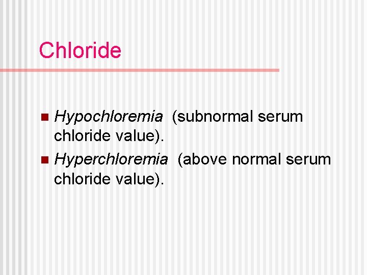 Chloride Hypochloremia (subnormal serum chloride value). n Hyperchloremia (above normal serum chloride value). n