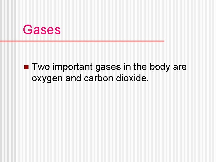 Gases n Two important gases in the body are oxygen and carbon dioxide. 