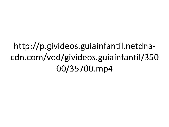 http: //p. givideos. guiainfantil. netdnacdn. com/vod/givideos. guiainfantil/350 00/35700. mp 4 