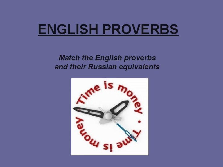 ENGLISH PROVERBS Match the English proverbs and their Russian equivalents 