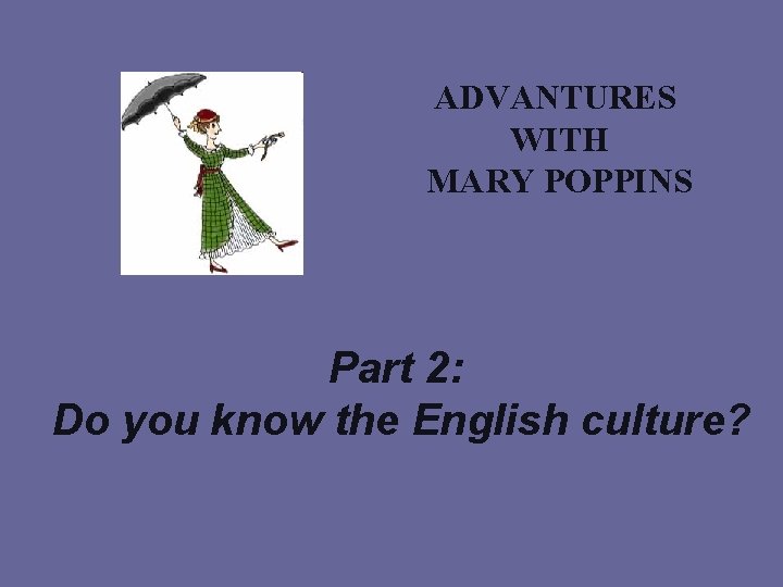 ADVANTURES WITH MARY POPPINS Part 2: Do you know the English culture? 