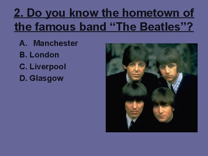 2. Do you know the hometown of the famous band “The Beatles”? A. Manchester