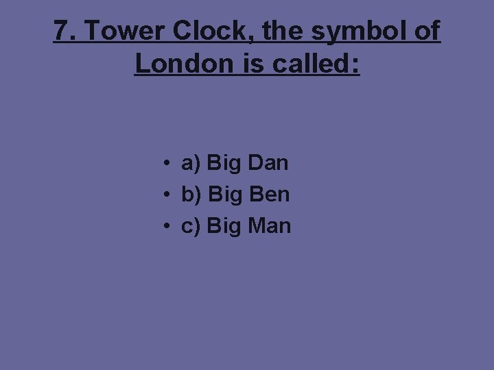 7. Tower Clock, the symbol of London is called: • a) Big Dan •