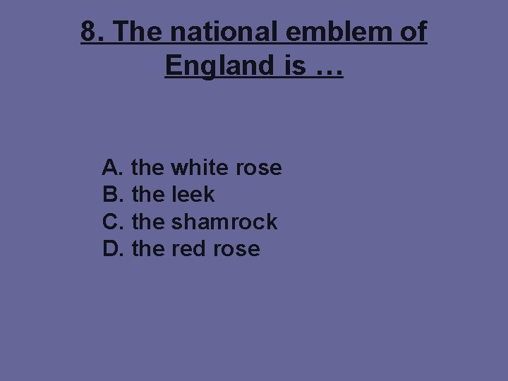 8. The national emblem of England is … A. the white rose B. the