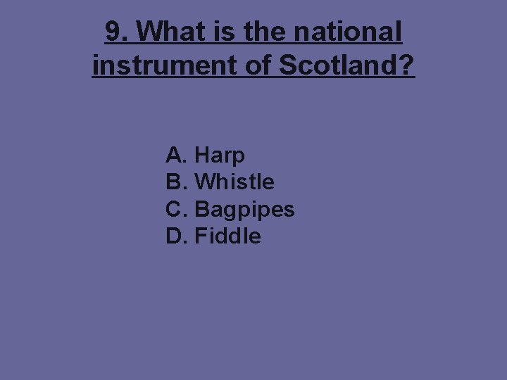 9. What is the national instrument of Scotland? A. Harp B. Whistle C. Bagpipes