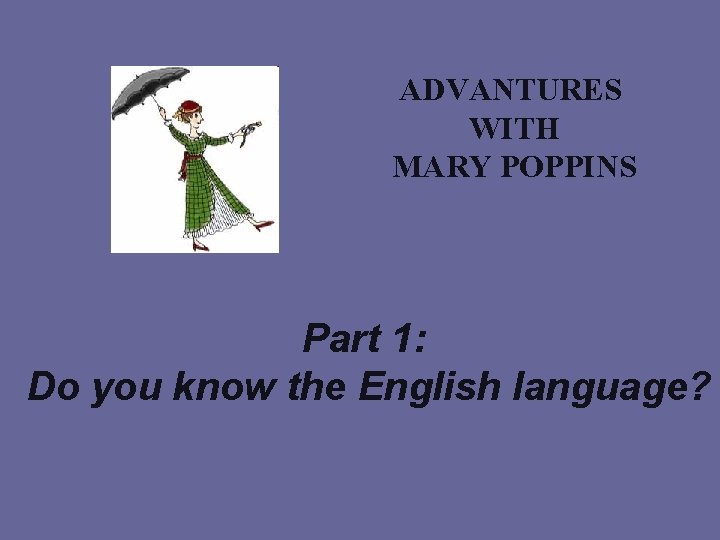 ADVANTURES WITH MARY POPPINS Part 1: Do you know the English language? 