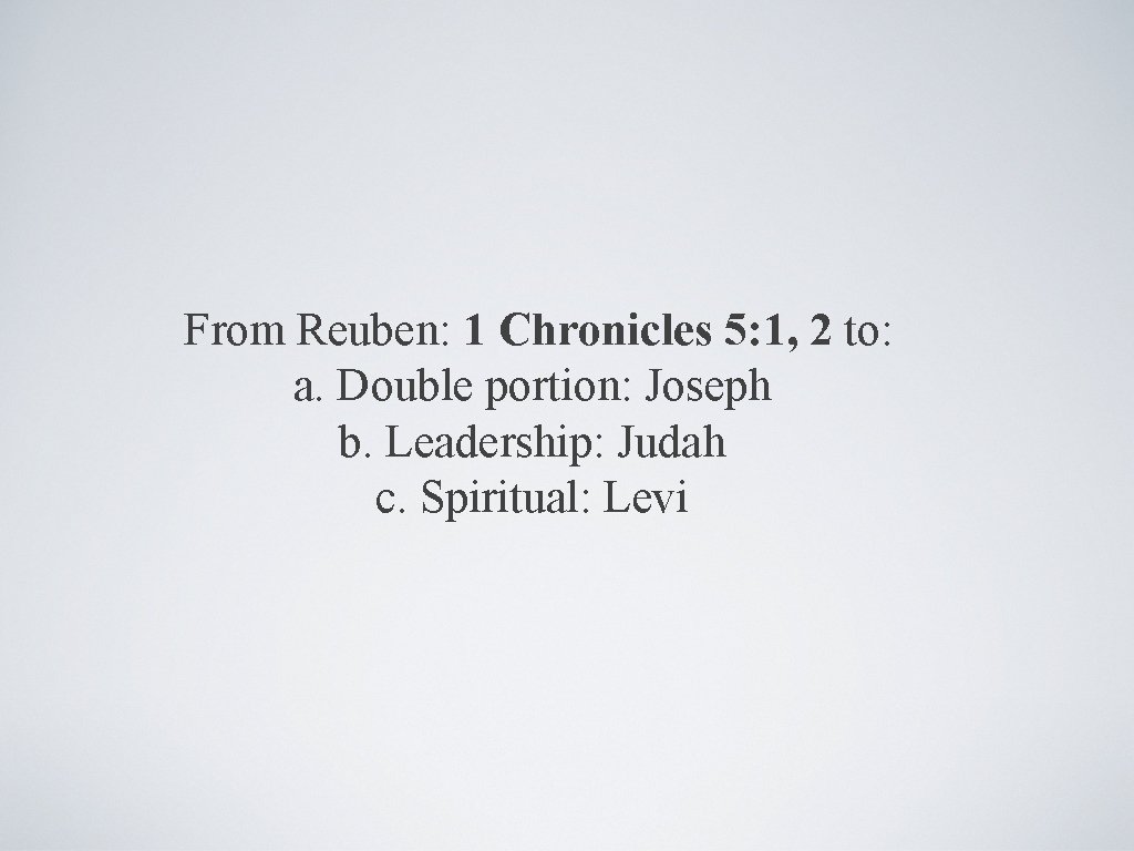 From Reuben: 1 Chronicles 5: 1, 2 to: a. Double portion: Joseph b. Leadership: