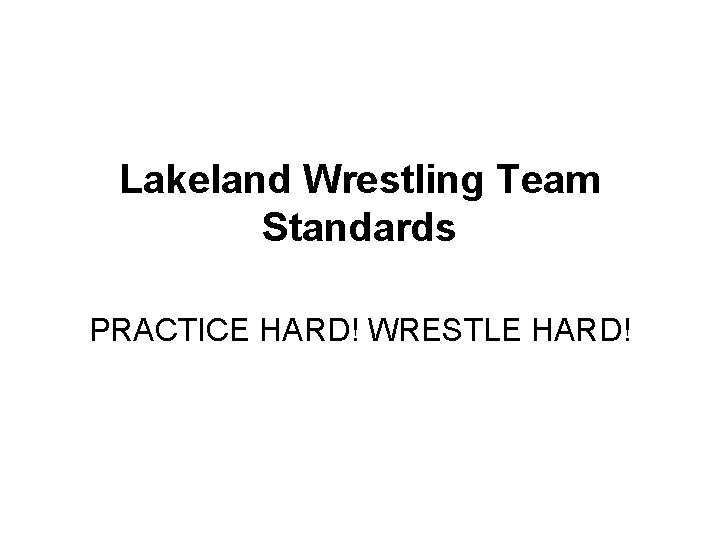 Lakeland Wrestling Team Standards PRACTICE HARD! WRESTLE HARD! 