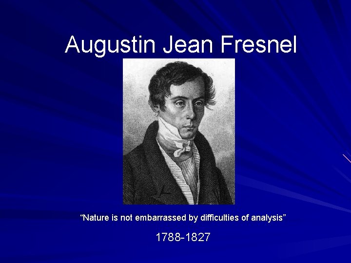 Augustin Jean Fresnel “Nature is not embarrassed by difficulties of analysis” 1788 -1827 