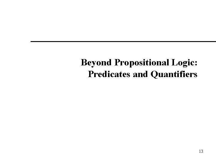 Beyond Propositional Logic: Predicates and Quantifiers 13 Beyond Propositional Logic: Predicates and Quantifiers 13