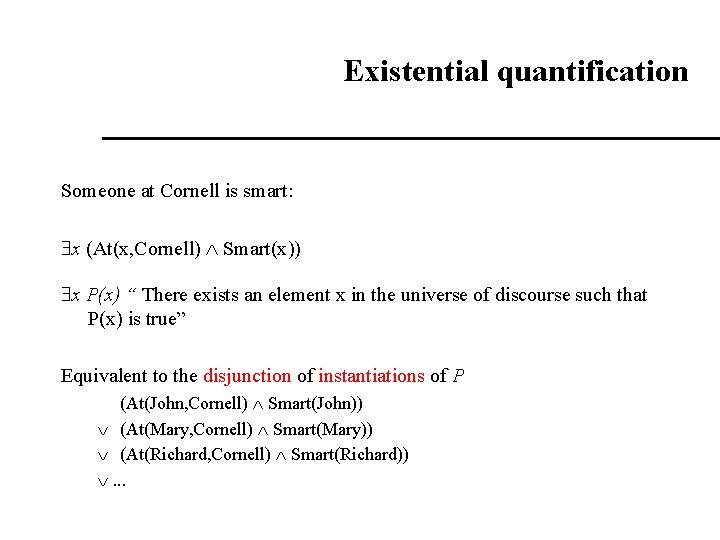 Existential quantification Someone at Cornell is smart: x (At(x, Cornell) Smart(x)) x P(x) “ Existential quantification Someone at Cornell is smart: x (At(x, Cornell) Smart(x)) x P(x) “