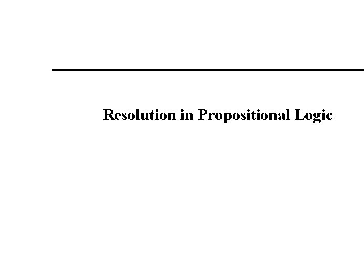 Resolution in Propositional Logic Resolution in Propositional Logic