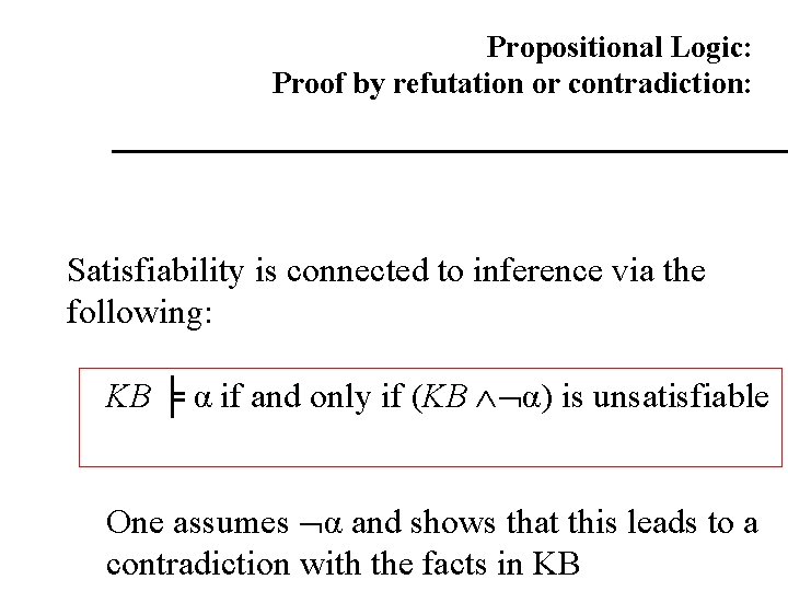 Propositional Logic: Proof by refutation or contradiction: Satisfiability is connected to inference via the Propositional Logic: Proof by refutation or contradiction: Satisfiability is connected to inference via the