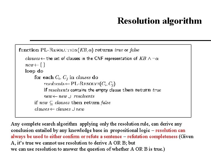 Resolution algorithm Proof by contradiction, i. e. , show KB α unsatisfiable Any complete Resolution algorithm Proof by contradiction, i. e. , show KB α unsatisfiable Any complete