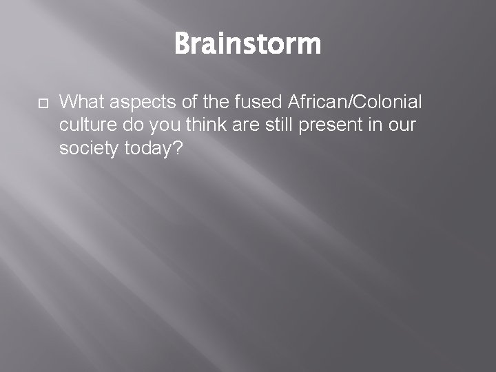 Brainstorm What aspects of the fused African/Colonial culture do you think are still present