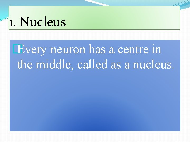 1. Nucleus � Every neuron has a centre in the middle, called as a