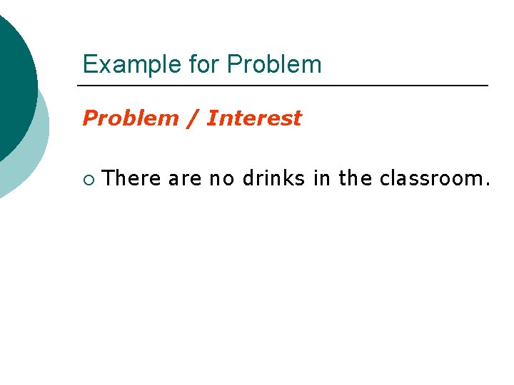 Example for Problem / Interest ¡ There are no drinks in the classroom. 