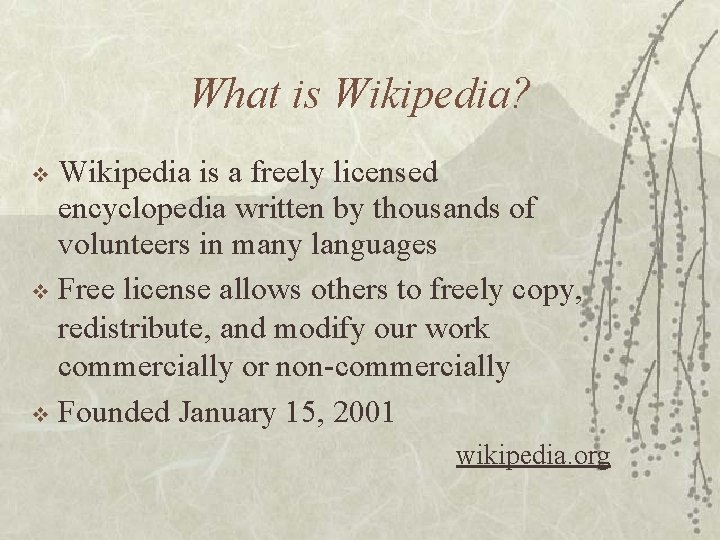 What is Wikipedia? Wikipedia is a freely licensed encyclopedia written by thousands of volunteers