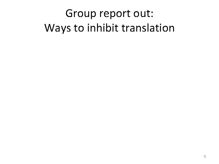 Group report out: Ways to inhibit translation 5 