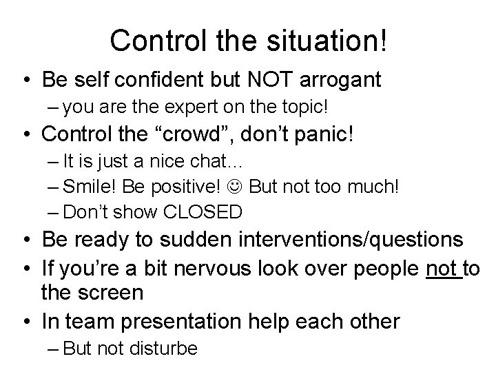 Control the situation! • Be self confident but NOT arrogant – you are the