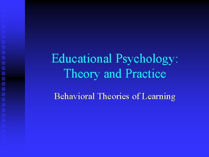 Educational Psychology: Theory and Practice Behavioral Theories of Learning 