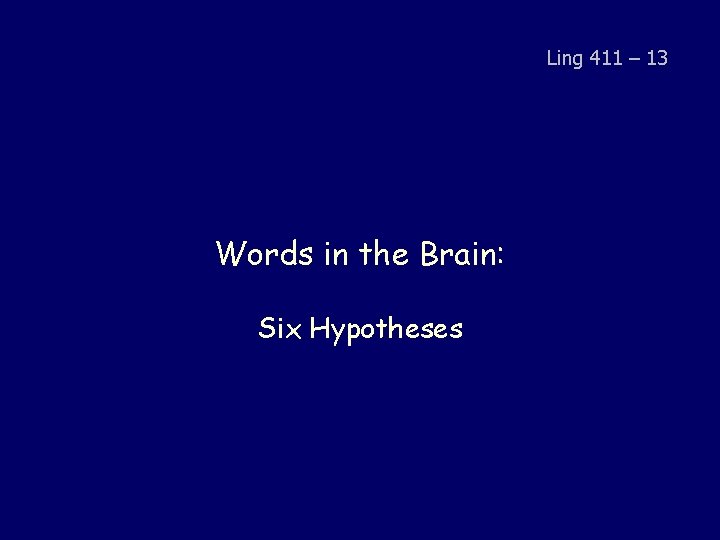 Ling 411 – 13 Words in the Brain: Six Hypotheses 