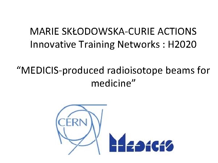 MARIE SKŁODOWSKA-CURIE ACTIONS Innovative Training Networks : H 2020 “MEDICIS-produced radioisotope beams for medicine”