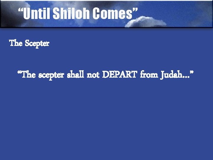 “Until Shiloh Comes” The Scepter “The scepter shall not DEPART from Judah…” 