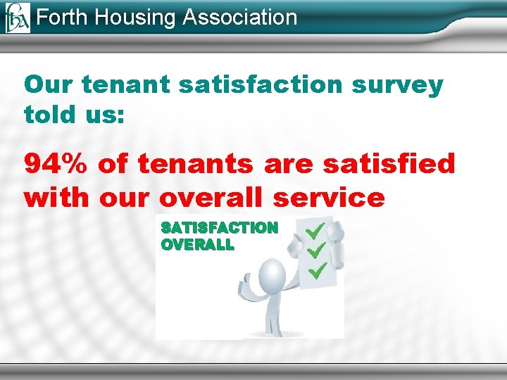 Forth Housing Association Our tenant satisfaction survey told us: 94% of tenants are satisfied