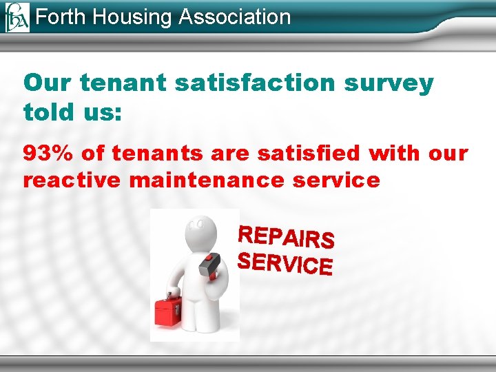 Forth Housing Association Our tenant satisfaction survey told us: 93% of tenants are satisfied