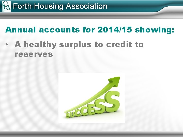 Forth Housing Association Annual accounts for 2014/15 showing: • A healthy surplus to credit