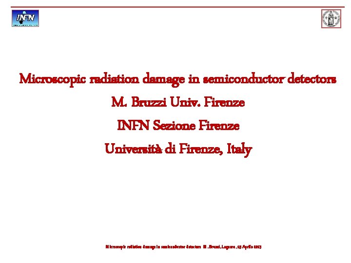 Microscopic radiation damage in semiconductor detectors M. Bruzzi Univ. Firenze INFN Sezione Firenze Università