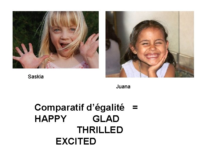 Saskia Juana Comparatif d’égalité = HAPPY GLAD THRILLED EXCITED 