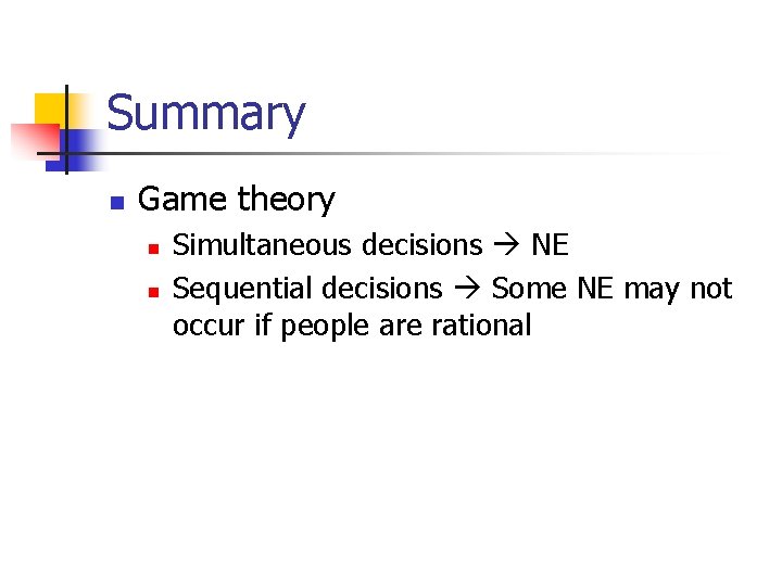 Summary n Game theory n n Simultaneous decisions NE Sequential decisions Some NE may