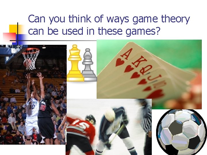 Can you think of ways game theory can be used in these games? 