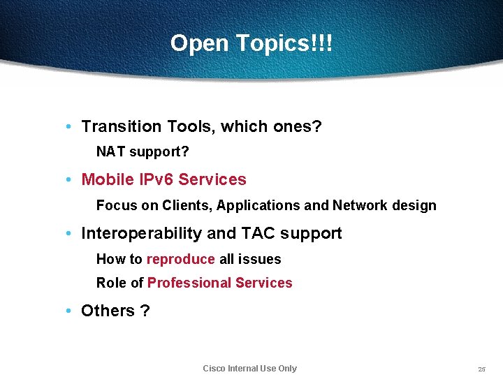 Open Topics!!! • Transition Tools, which ones? NAT support? • Mobile IPv 6 Services