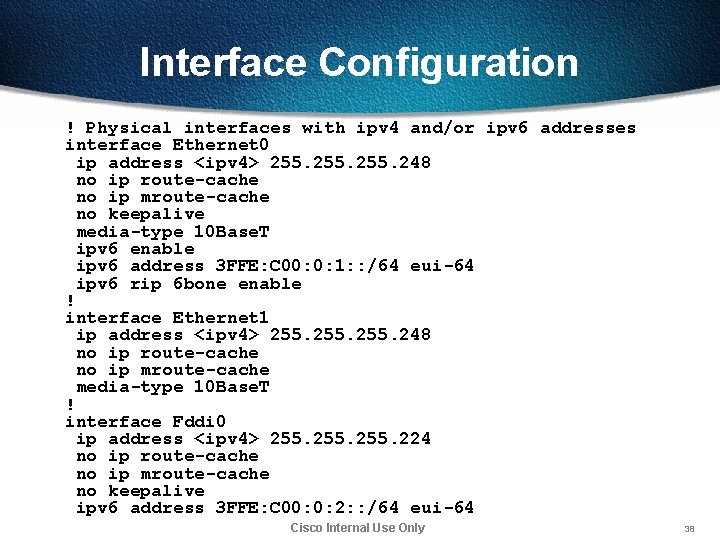 Interface Configuration ! Physical interfaces with ipv 4 and/or ipv 6 addresses interface Ethernet